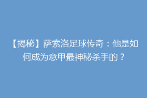 【揭秘】萨索洛足球传奇：他是如何成为意甲最神秘杀手的？