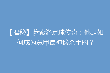 【揭秘】萨索洛足球传奇:他是如何成为意甲最神秘杀手的?
