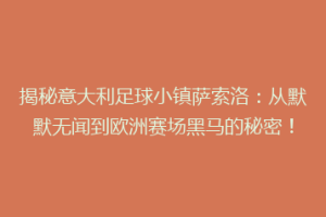 揭秘意大利足球小镇萨索洛：从默默无闻到欧洲赛场黑马的秘密！