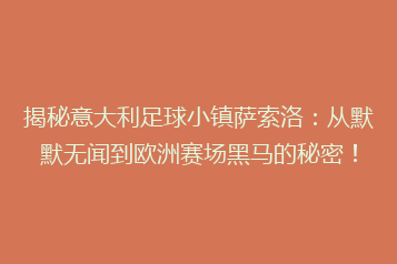 揭秘意大利足球小镇萨索洛:从默默无闻到欧洲赛场黑马的秘密!