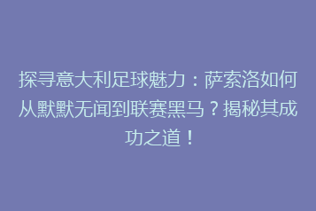 探寻意大利足球魅力:萨索洛如何从默默无闻到联赛黑马?揭秘其成功之道!