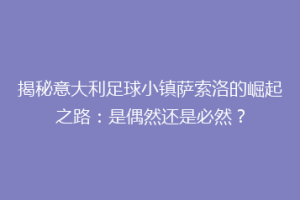 揭秘意大利足球小镇萨索洛的崛起之路：是偶然还是必然？