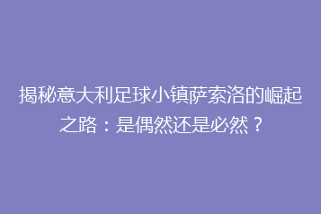 揭秘意大利足球小镇萨索洛的崛起之路:是偶然还是必然?
