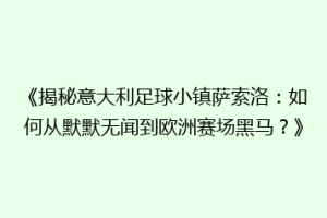 《揭秘意大利足球小镇萨索洛：如何从默默无闻到欧洲赛场黑马？》