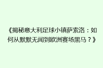 《揭秘意大利足球小镇萨索洛:如何从默默无闻到欧洲赛场黑马?》