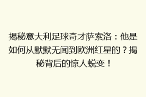 揭秘意大利足球奇才萨索洛：他是如何从默默无闻到欧洲红星的？揭秘背后的惊人蜕变！