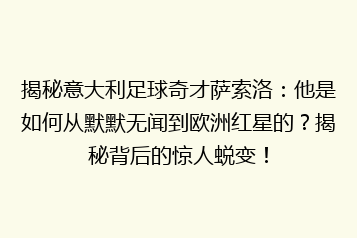揭秘意大利足球奇才萨索洛:他是如何从默默无闻到欧洲红星的?揭秘背后的惊人蜕变!