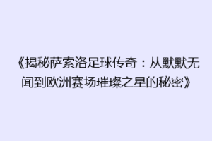 《揭秘萨索洛足球传奇：从默默无闻到欧洲赛场璀璨之星的秘密》