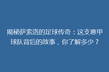 揭秘萨索洛的足球传奇:这支意甲球队背后的故事,你了解多少?