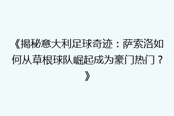 《揭秘意大利足球奇迹:萨索洛如何从草根球队崛起成为豪门热门?》