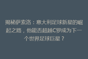 揭秘萨索洛：意大利足球新星的崛起之路，他能否超越C罗成为下一个世界足球巨星？