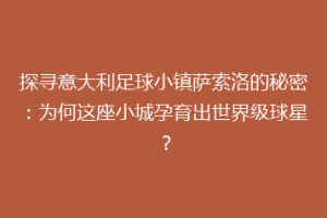 探寻意大利足球小镇萨索洛的秘密：为何这座小城孕育出世界级球星？
