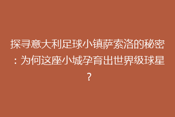 探寻意大利足球小镇萨索洛的秘密:为何这座小城孕育出世界级球星?