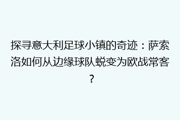 探寻意大利足球小镇的奇迹:萨索洛如何从边缘球队蜕变为欧战常客?