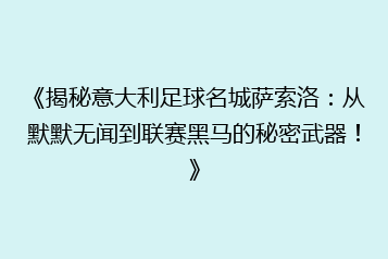 《揭秘意大利足球名城萨索洛:从默默无闻到联赛黑马的秘密武器!》
