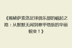 《揭秘萨索洛足球俱乐部的崛起之路：从默默无闻到意甲劲旅的华丽蜕变！》