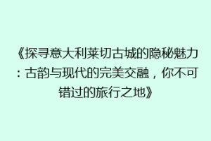 《探寻意大利莱切古城的隐秘魅力：古韵与现代的完美交融，你不可错过的旅行之地》