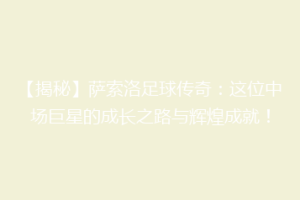 【揭秘】萨索洛足球传奇：这位中场巨星的成长之路与辉煌成就！