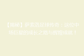 【揭秘】萨索洛足球传奇:这位中场巨星的成长之路与辉煌成就!