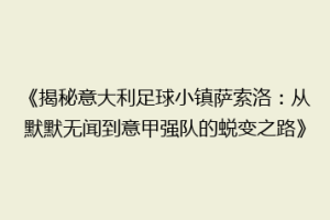 《揭秘意大利足球小镇萨索洛：从默默无闻到意甲强队的蜕变之路》