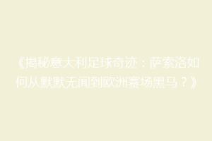 《揭秘意大利足球奇迹：萨索洛如何从默默无闻到欧洲赛场黑马？》