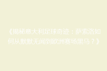 《揭秘意大利足球奇迹：萨索洛如何从默默无闻到欧洲赛场黑马？》