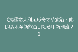 《揭秘意大利足球奇才萨索洛：他的战术革新能否引领意甲新潮流？》