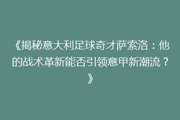 《揭秘意大利足球奇才萨索洛:他的战术革新能否引领意甲新潮流?》