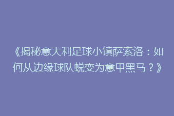 《揭秘意大利足球小镇萨索洛:如何从边缘球队蜕变为意甲黑马?》