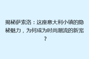 揭秘萨索洛：这座意大利小镇的隐秘魅力，为何成为时尚潮流的新宠？