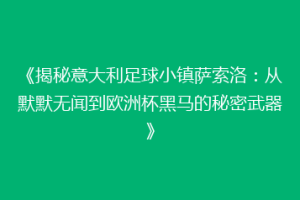 《揭秘意大利足球小镇萨索洛：从默默无闻到欧洲杯黑马的秘密武器》