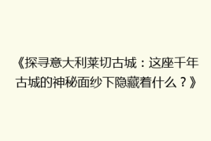《探寻意大利莱切古城：这座千年古城的神秘面纱下隐藏着什么？》