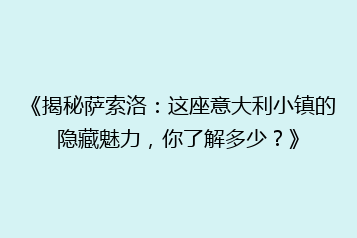 《揭秘萨索洛:这座意大利小镇的隐藏魅力,你了解多少?》