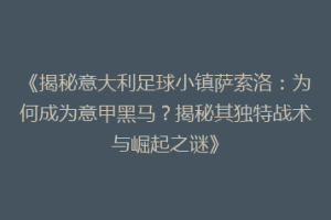 《揭秘意大利足球小镇萨索洛：为何成为意甲黑马？揭秘其独特战术与崛起之谜》