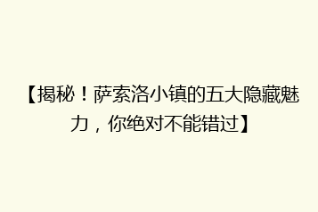 【揭秘!萨索洛小镇的五大隐藏魅力,你绝对不能错过】