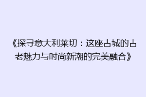 《探寻意大利莱切：这座古城的古老魅力与时尚新潮的完美融合》