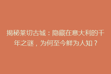 揭秘莱切古城:隐藏在意大利的千年之谜,为何至今鲜为人知?