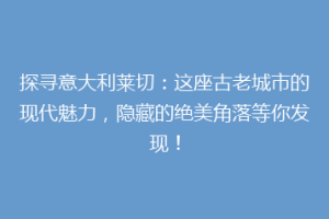 探寻意大利莱切：这座古老城市的现代魅力，隐藏的绝美角落等你发现！