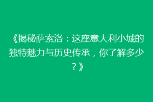 《揭秘萨索洛：这座意大利小城的独特魅力与历史传承，你了解多少？》