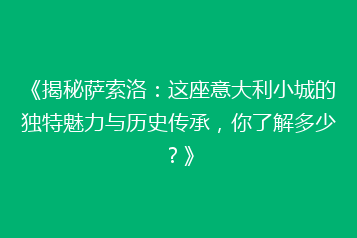 《揭秘萨索洛:这座意大利小城的独特魅力与历史传承,你了解多少?》