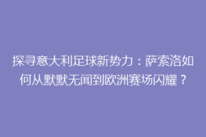 探寻意大利足球新势力：萨索洛如何从默默无闻到欧洲赛场闪耀？