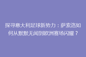 探寻意大利足球新势力:萨索洛如何从默默无闻到欧洲赛场闪耀?