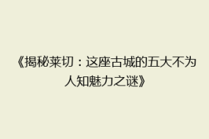 《揭秘莱切：这座古城的五大不为人知魅力之谜》