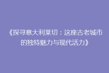 《探寻意大利莱切:这座古老城市的独特魅力与现代活力》