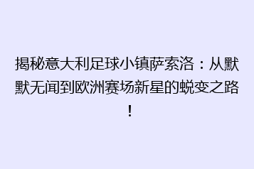 揭秘意大利足球小镇萨索洛:从默默无闻到欧洲赛场新星的蜕变之路!