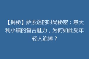 【揭秘】萨索洛的时尚秘密：意大利小镇的复古魅力，为何如此受年轻人追捧？