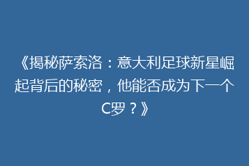 《揭秘萨索洛:意大利足球新星崛起背后的秘密,他能否成为下一个C罗?》