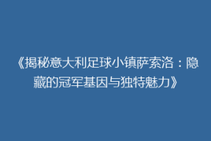 《揭秘意大利足球小镇萨索洛：隐藏的冠军基因与独特魅力》