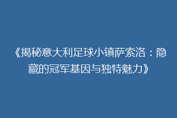 《揭秘意大利足球小镇萨索洛:隐藏的冠军基因与独特魅力》