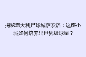 揭秘意大利足球城萨索洛：这座小城如何培养出世界级球星？